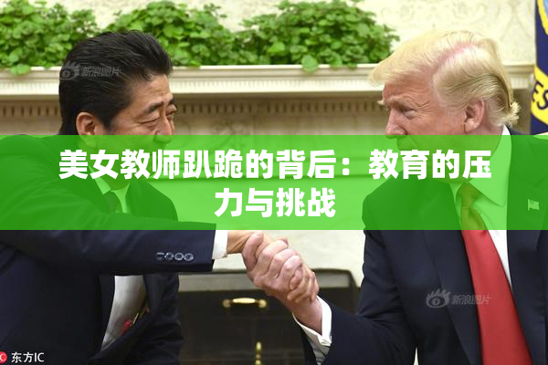 美女教师趴跪的背后：教育的压力与挑战