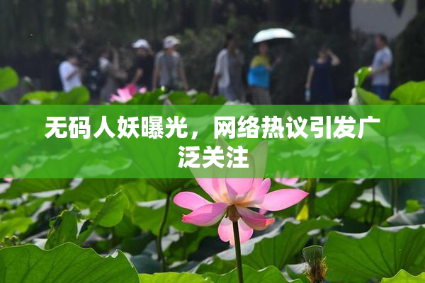 无码人妖曝光，网络热议引发广泛关注