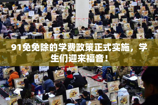 91免免除的学费政策正式实施，学生们迎来福音！