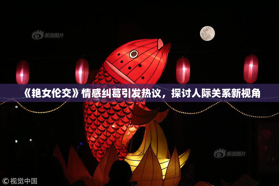 《艳女伦交》情感纠葛引发热议，探讨人际关系新视角