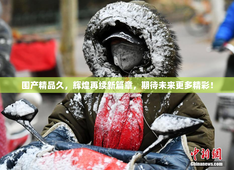 围产精品久，辉煌再续新篇章，期待未来更多精彩！