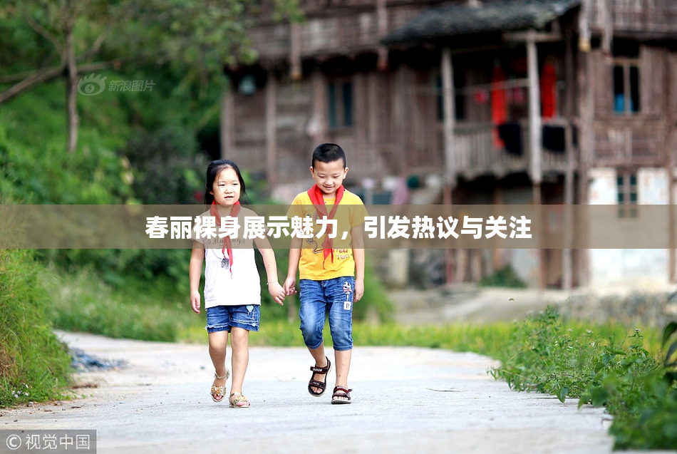 春丽裸身展示魅力，引发热议与关注