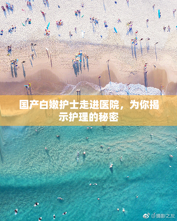 国产白嫩护士走进医院，为你揭示护理的秘密