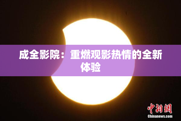 成全影院：重燃观影热情的全新体验