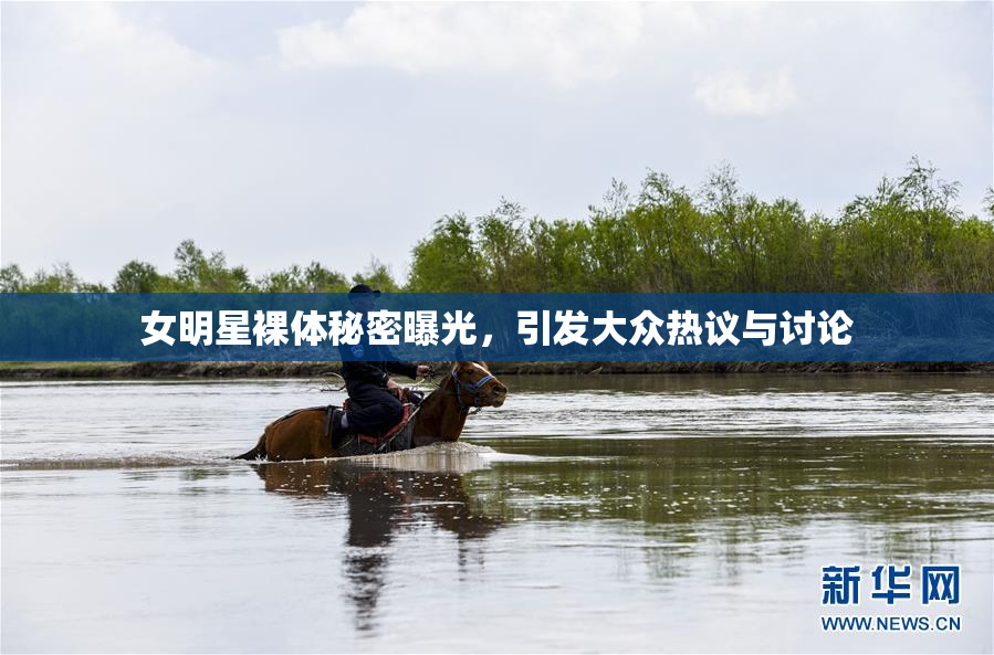 女明星裸体秘密曝光，引发大众热议与讨论