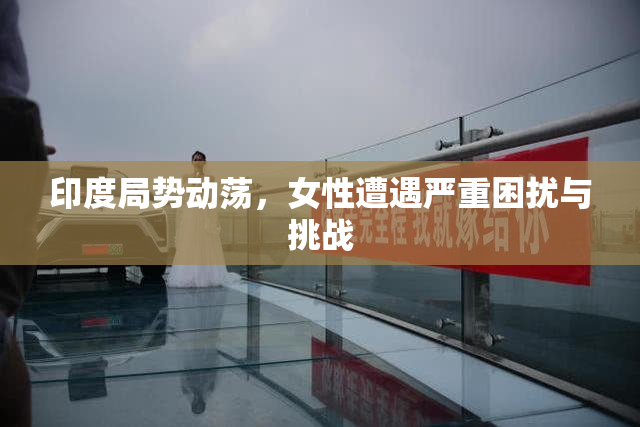 印度局势动荡，女性遭遇严重困扰与挑战
