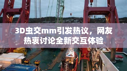 3D虫交mm引发热议，网友热衷讨论全新交互体验