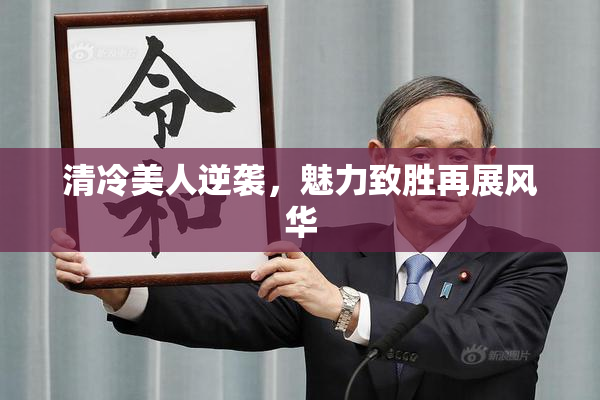 清冷美人逆袭，魅力致胜再展风华