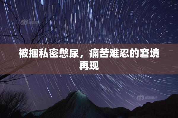 被捆私密憋尿，痛苦难忍的窘境再现