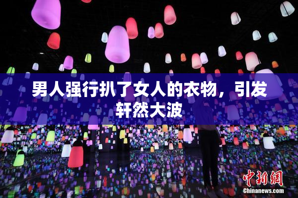 男人强行扒了女人的衣物，引发轩然大波
