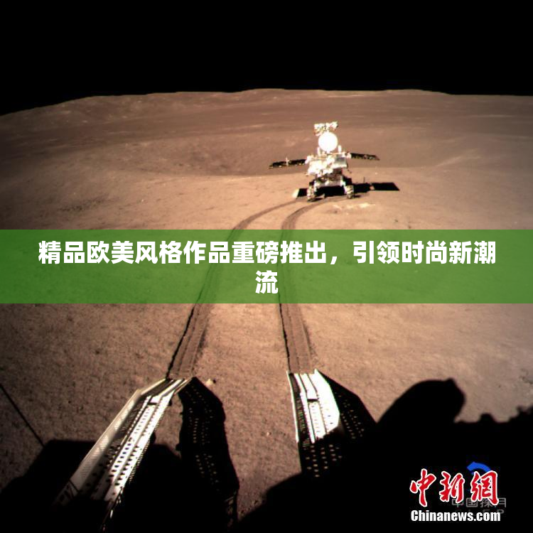 精品欧美风格作品重磅推出，引领时尚新潮流