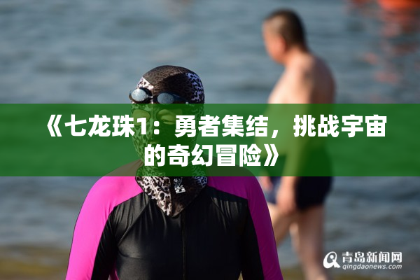 《七龙珠1：勇者集结，挑战宇宙的奇幻冒险》
