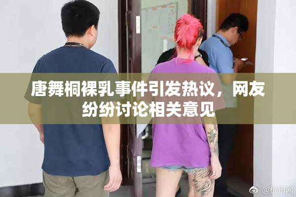 唐舞桐裸乳事件引发热议，网友纷纷讨论相关意见