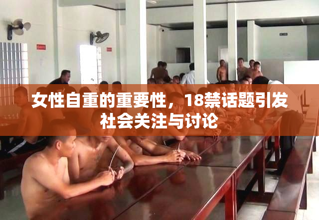 女性自重的重要性，18禁话题引发社会关注与讨论