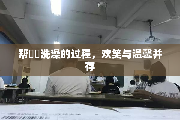 帮妺妺洗澡的过程，欢笑与温馨并存