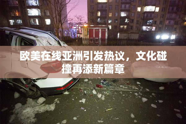 欧美在线亚洲引发热议，文化碰撞再添新篇章