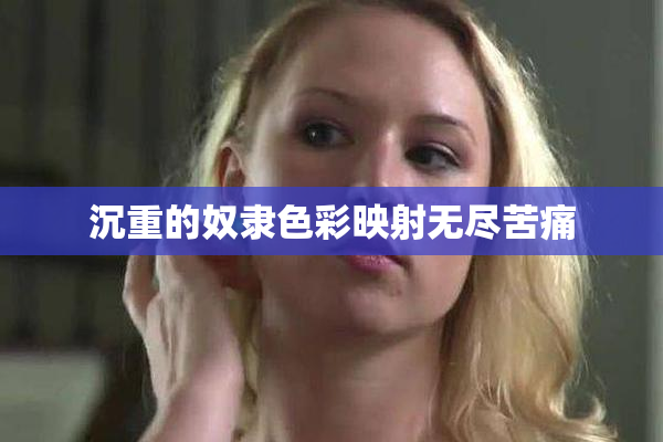 沉重的奴隶色彩映射无尽苦痛