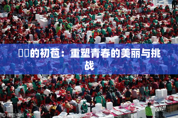 妺妺的初苞：重塑青春的美丽与挑战