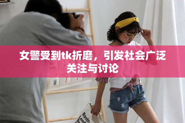 女警受到tk折磨，引发社会广泛关注与讨论