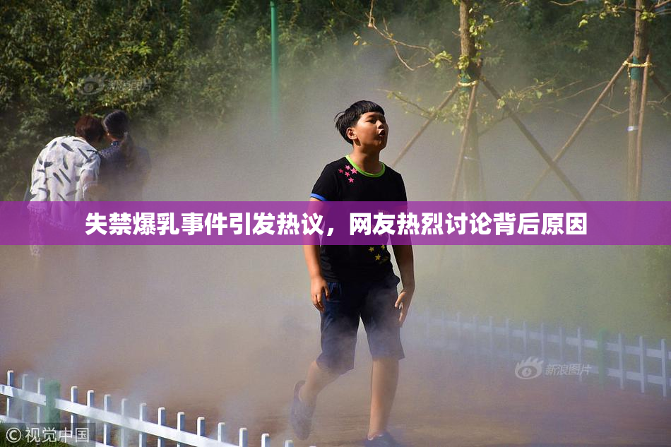 失禁爆乳事件引发热议，网友热烈讨论背后原因