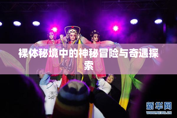 裸体秘境中的神秘冒险与奇遇探索