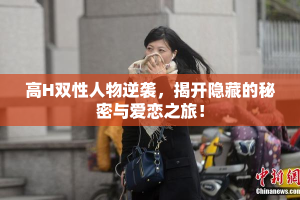 高H双性人物逆袭，揭开隐藏的秘密与爱恋之旅！