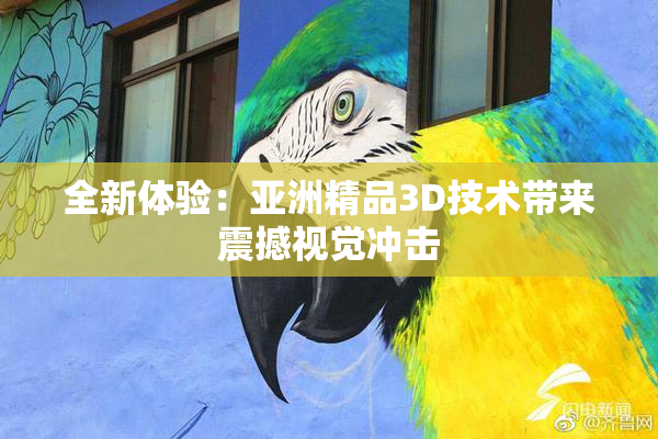 全新体验：亚洲精品3D技术带来震撼视觉冲击