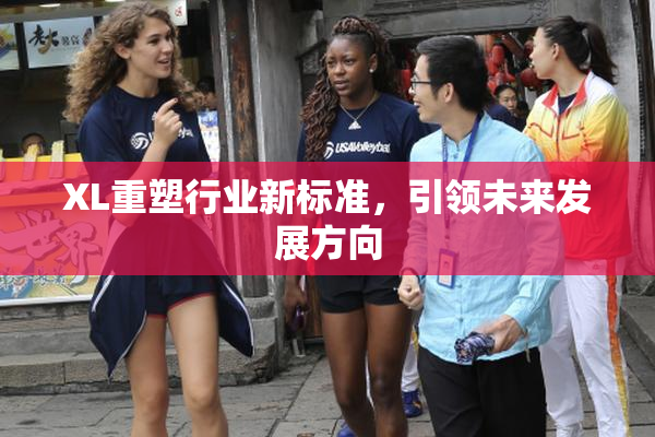 XL重塑行业新标准，引领未来发展方向