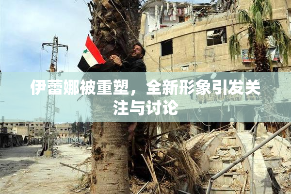 伊蕾娜被重塑，全新形象引发关注与讨论