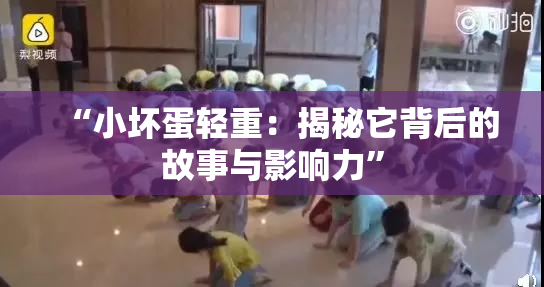 “小坏蛋轻重：揭秘它背后的故事与影响力”