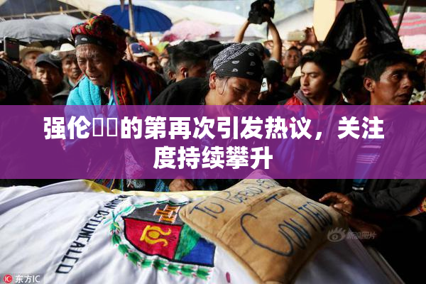强伦妺妺的第再次引发热议，关注度持续攀升