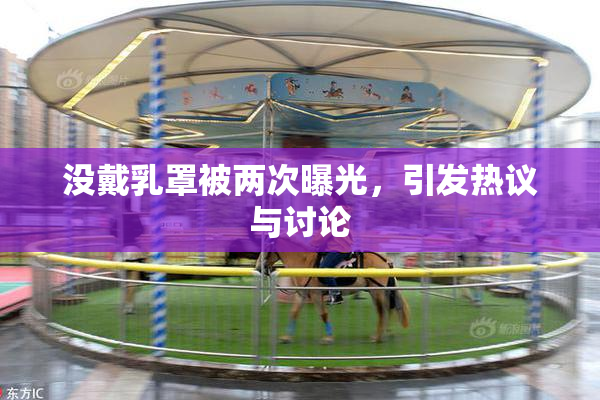 没戴乳罩被两次曝光，引发热议与讨论
