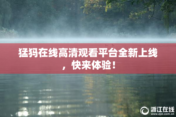 猛犸在线高清观看平台全新上线，快来体验！