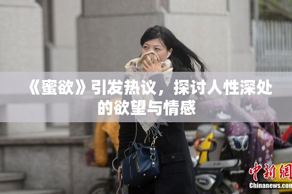 《蜜欲》引发热议，探讨人性深处的欲望与情感