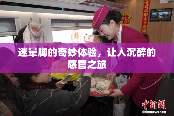 迷晕脚的奇妙体验，让人沉醉的感官之旅