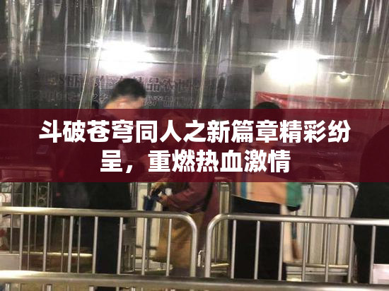 斗破苍穹同人之新篇章精彩纷呈，重燃热血激情
