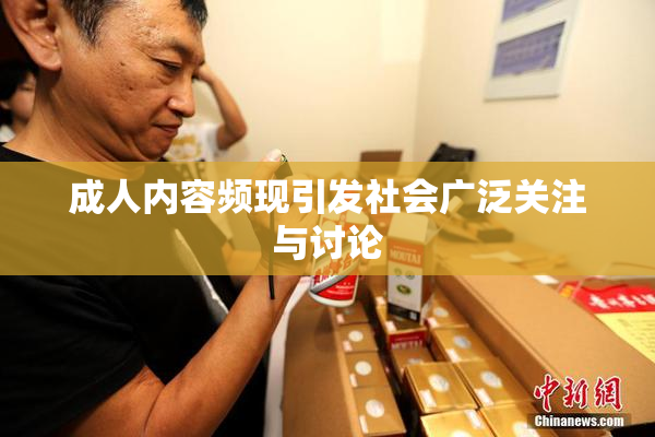 成人内容频现引发社会广泛关注与讨论