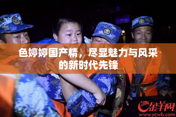 色婷婷国产精，尽显魅力与风采的新时代先锋