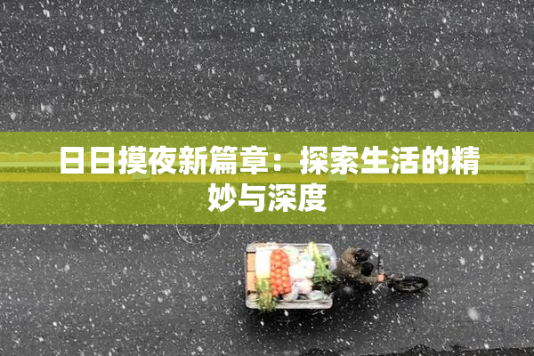 日日摸夜新篇章：探索生活的精妙与深度
