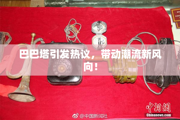 巴巴塔引发热议，带动潮流新风向！
