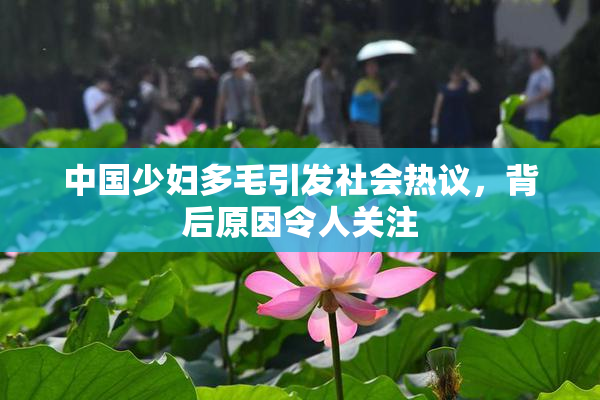 中国少妇多毛引发社会热议，背后原因令人关注