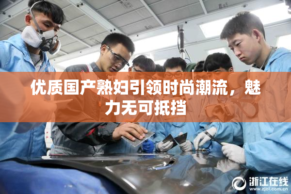 优质国产熟妇引领时尚潮流，魅力无可抵挡