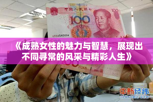 《成熟女性的魅力与智慧，展现出不同寻常的风采与精彩人生》