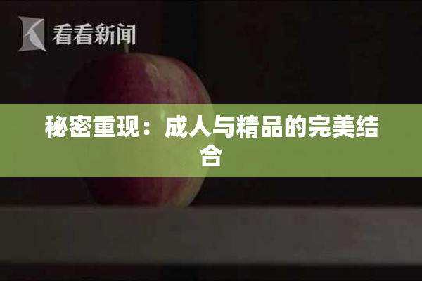 秘密重现：成人与精品的完美结合