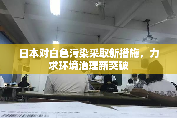 日本对白色污染采取新措施，力求环境治理新突破
