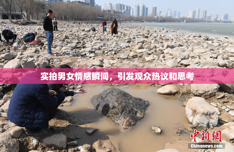实拍男女情感瞬间，引发观众热议和思考