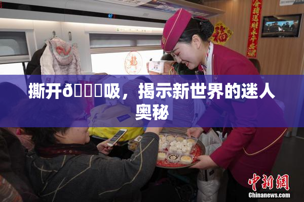 撕开👙吸，揭示新世界的迷人奥秘