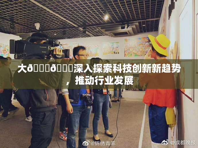 大🐔🐔深入探索科技创新新趋势，推动行业发展