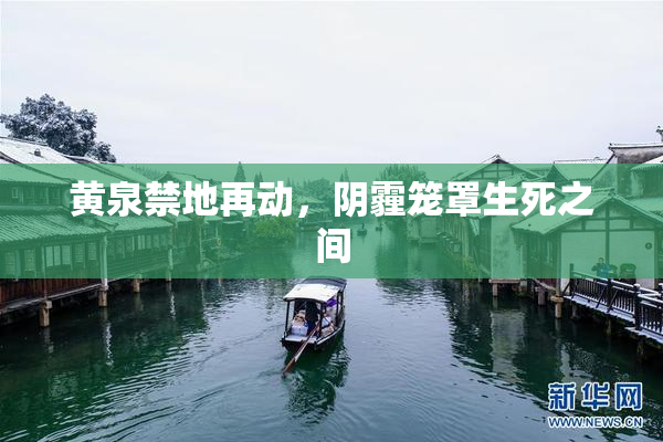 黄泉禁地再动，阴霾笼罩生死之间