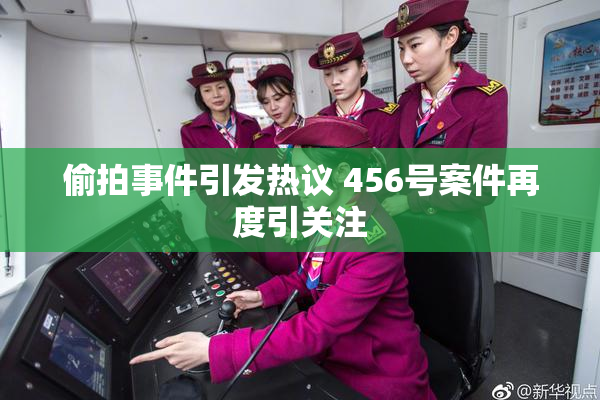 偷拍事件引发热议 456号案件再度引关注